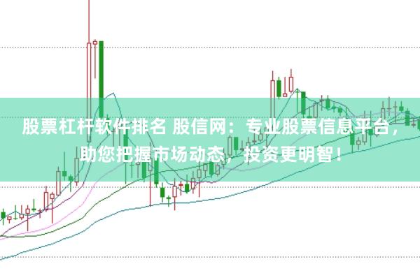 股票杠杆软件排名 股信网：专业股票信息平台，助您把握市场动态，投资更明智！