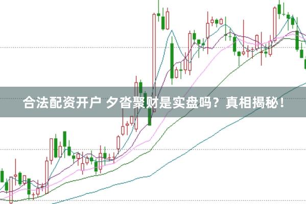 合法配资开户 夕沓聚财是实盘吗？真相揭秘！