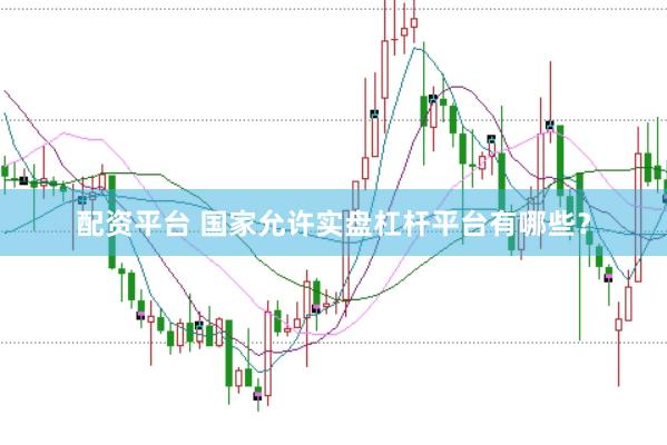 配资平台 国家允许实盘杠杆平台有哪些？