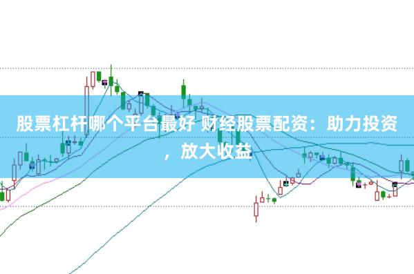 股票杠杆哪个平台最好 财经股票配资：助力投资，放大收益