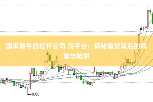 国家最牛的杠杆公司 贷平台：揭秘借贷背后的风险与陷阱