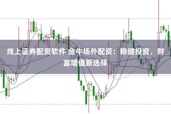 线上证券配资软件 金牛场外配资：稳健投资，财富增值新选择