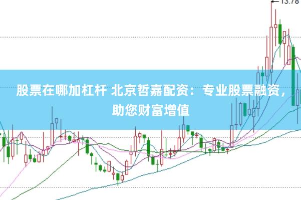 股票在哪加杠杆 北京哲嘉配资：专业股票融资，助您财富增值