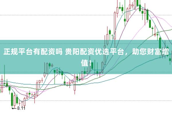 正规平台有配资吗 贵阳配资优选平台，助您财富增值！