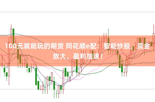 100元就能玩的期货 同花顺e配：智能炒股，资金放大，盈利加速！