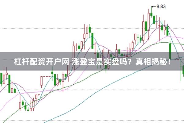 杠杆配资开户网 涨盈宝是实盘吗？真相揭秘！