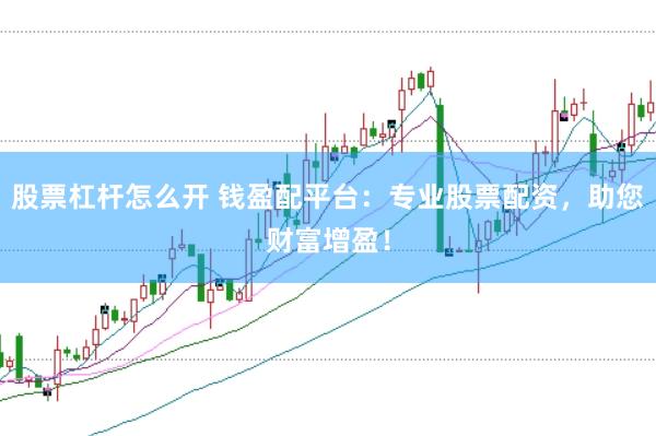 股票杠杆怎么开 钱盈配平台：专业股票配资，助您财富增盈！