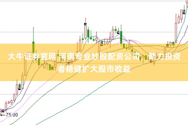 大牛证券官网 河南专业炒股配资公司，助力投资者稳健扩大股市收益