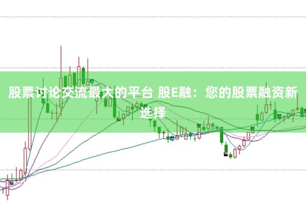 股票讨论交流最大的平台 股E融：您的股票融资新选择