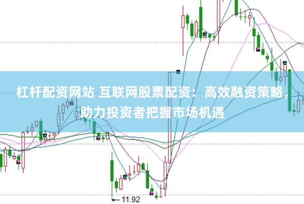 杠杆配资网站 互联网股票配资：高效融资策略，助力投资者把握市场机遇