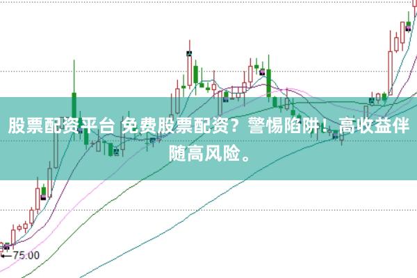 股票配资平台 免费股票配资？警惕陷阱！高收益伴随高风险。