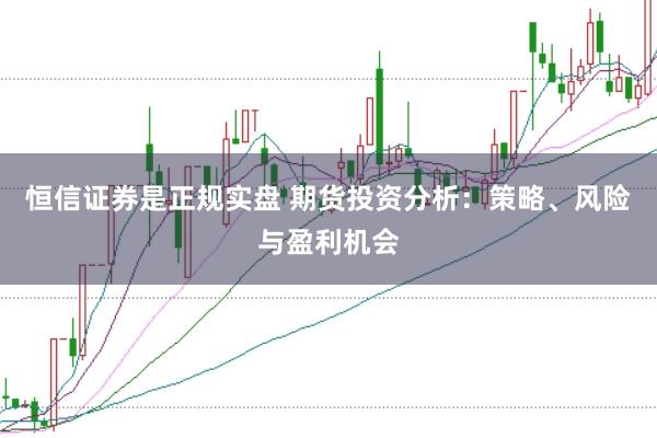 恒信证券是正规实盘 期货投资分析：策略、风险与盈利机会