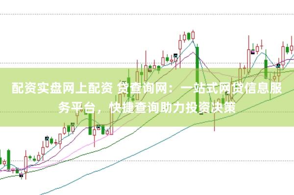 配资实盘网上配资 贷查询网：一站式网贷信息服务平台，快捷查询助力投资决策
