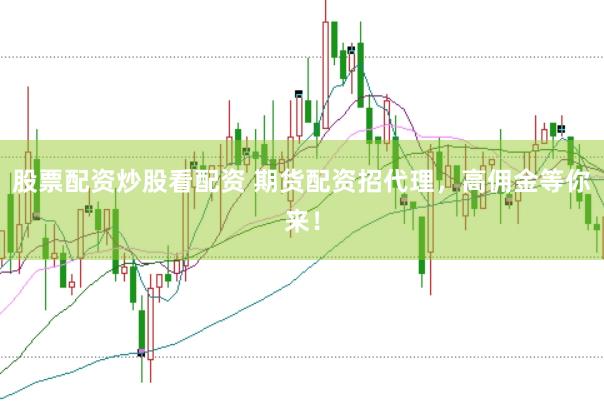 股票配资炒股看配资 期货配资招代理，高佣金等你来！