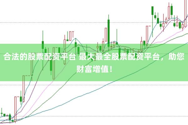 合法的股票配资平台 最大最全股票配资平台，助您财富增值！