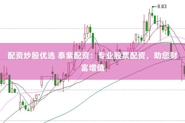 配资炒股优选 泰紫配资：专业股票配资，助您财富增值