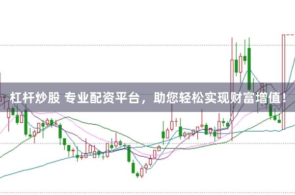 杠杆炒股 专业配资平台，助您轻松实现财富增值！