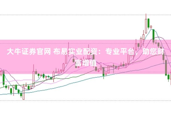 大牛证券官网 布易实业配资：专业平台，助您财富增值