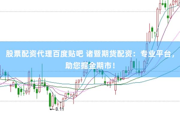 股票配资代理百度贴吧 诸暨期货配资：专业平台，助您掘金期市！