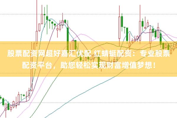 股票配资网超好嘉汇优配 红蜻蜓配资：专业股票配资平台，助您轻松实现财富增值梦想！