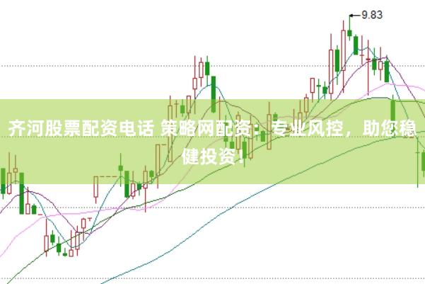 齐河股票配资电话 策略网配资：专业风控，助您稳健投资！