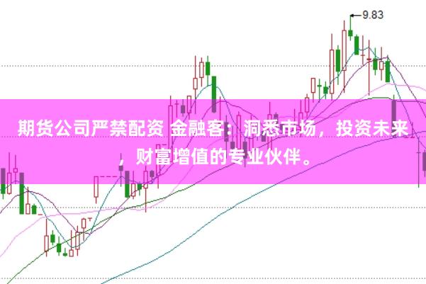 期货公司严禁配资 金融客：洞悉市场，投资未来，财富增值的专业伙伴。