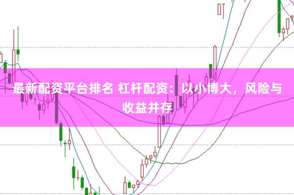 最新配资平台排名 杠杆配资：以小博大，风险与收益并存