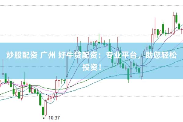 炒股配资 广州 好牛贷配资：专业平台，助您轻松投资！
