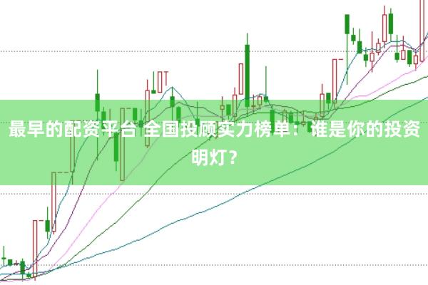 最早的配资平台 全国投顾实力榜单：谁是你的投资明灯？