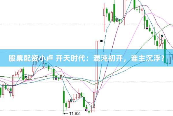 股票配资小卢 开天时代：混沌初开，谁主沉浮？