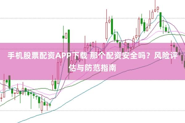 手机股票配资APP下载 那个配资安全吗？风险评估与防范指南
