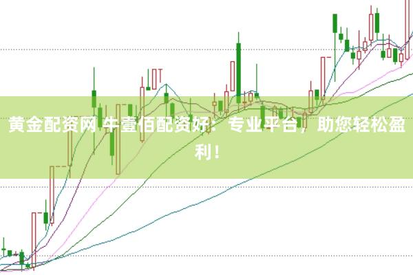黄金配资网 牛壹佰配资好：专业平台，助您轻松盈利！