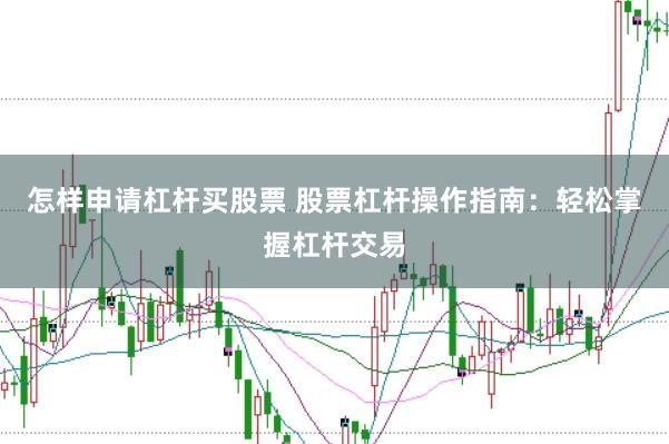 怎样申请杠杆买股票 股票杠杆操作指南：轻松掌握杠杆交易