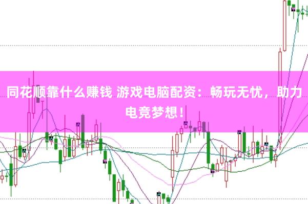 同花顺靠什么赚钱 游戏电脑配资：畅玩无忧，助力电竞梦想！