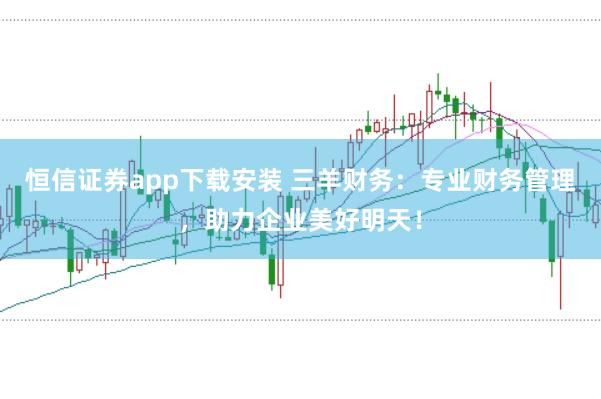 恒信证券app下载安装 三羊财务：专业财务管理，助力企业美好明天！