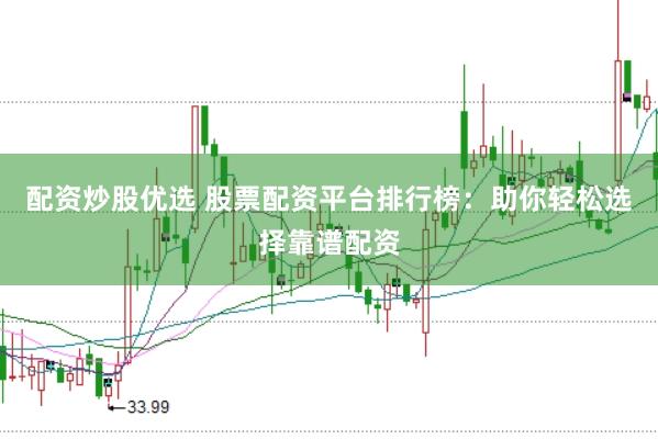 配资炒股优选 股票配资平台排行榜：助你轻松选择靠谱配资
