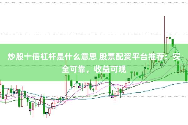 炒股十倍杠杆是什么意思 股票配资平台推荐：安全可靠，收益可观