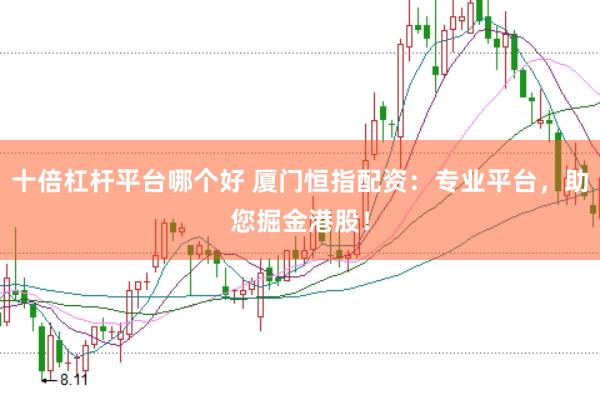 十倍杠杆平台哪个好 厦门恒指配资：专业平台，助您掘金港股！
