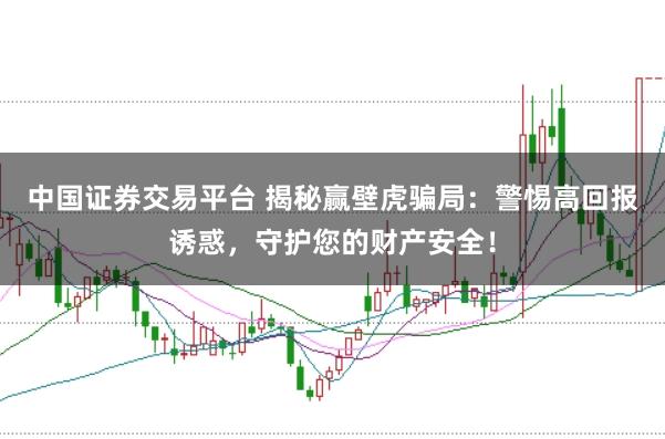 中国证券交易平台 揭秘赢壁虎骗局：警惕高回报诱惑，守护您的财产安全！