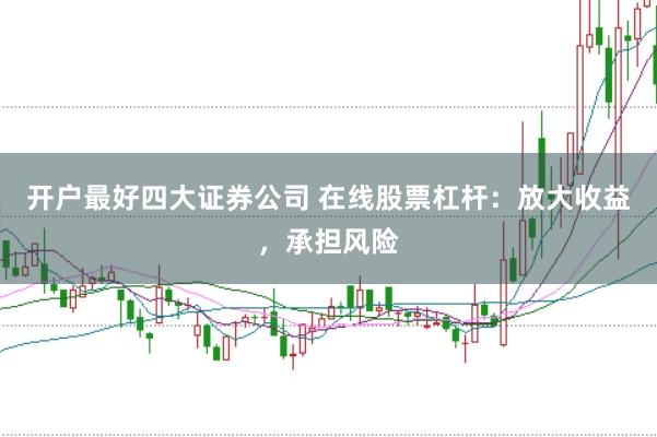开户最好四大证券公司 在线股票杠杆：放大收益，承担风险