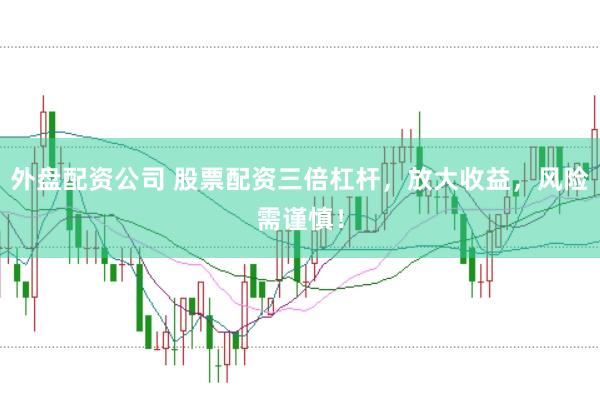 外盘配资公司 股票配资三倍杠杆，放大收益，风险需谨慎！