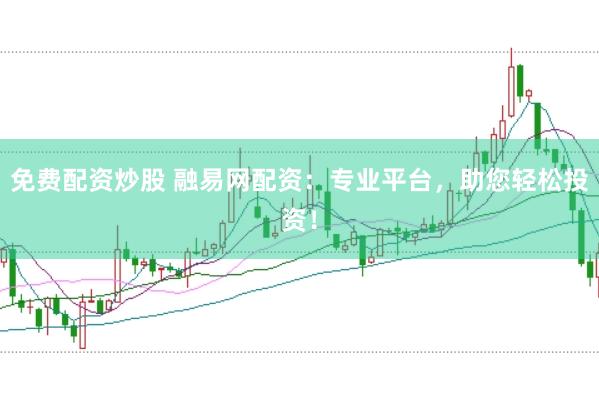 免费配资炒股 融易网配资：专业平台，助您轻松投资！