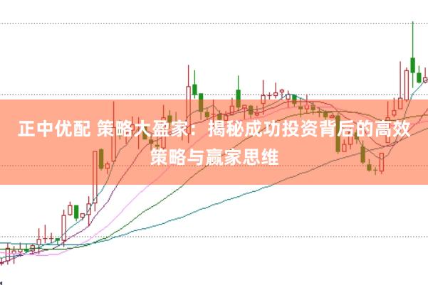 正中优配 策略大盈家：揭秘成功投资背后的高效策略与赢家思维