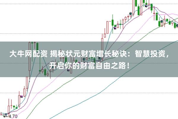 大牛网配资 揭秘状元财富增长秘诀：智慧投资，开启你的财富自由之路！