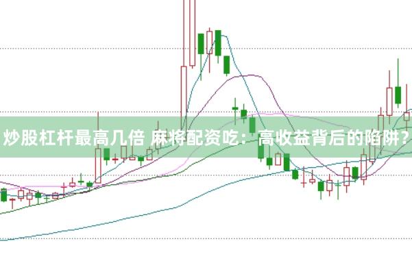 炒股杠杆最高几倍 麻将配资吃：高收益背后的陷阱？