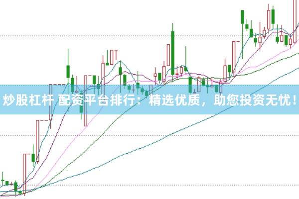 炒股杠杆 配资平台排行：精选优质，助您投资无忧！