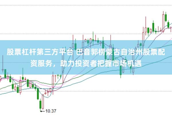 股票杠杆第三方平台 巴音郭楞蒙古自治州股票配资服务,助力投资者把握市场机遇