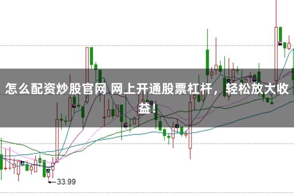 怎么配资炒股官网 网上开通股票杠杆，轻松放大收益！