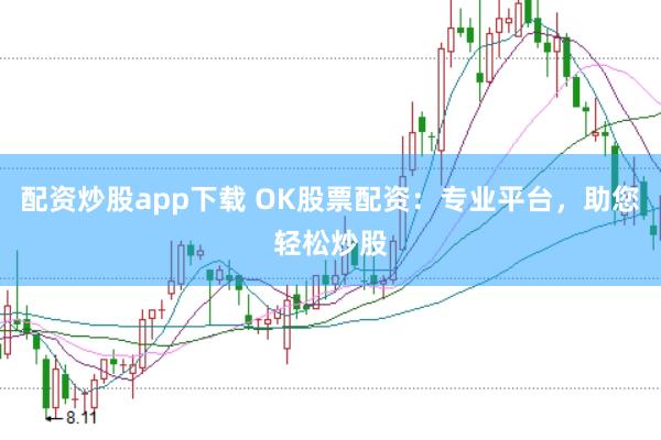 配资炒股app下载 OK股票配资：专业平台，助您轻松炒股