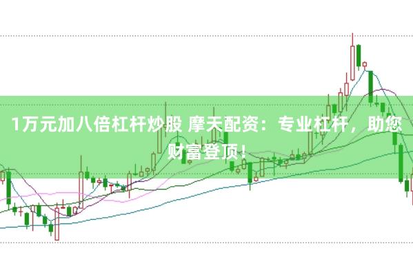 1万元加八倍杠杆炒股 摩天配资:专业杠杆,助您财富登顶!
